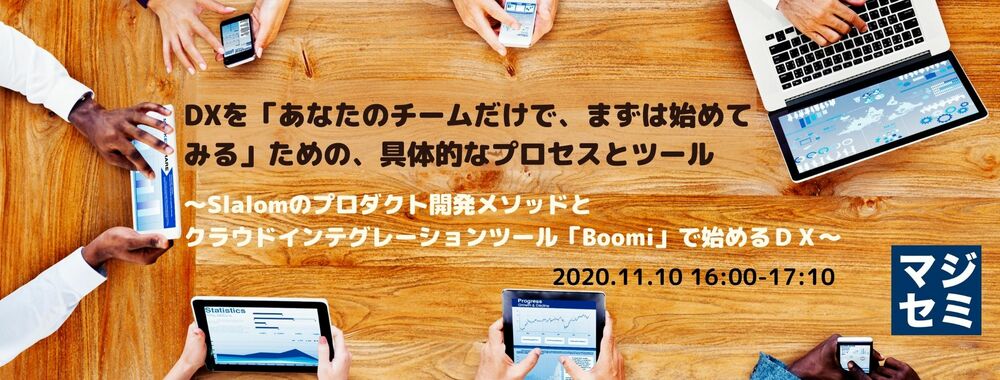 （Boomi) DXを「あなたのチームだけで、まずは始めてみる」ための、具体的なプロセスとツール ～Slalomのプロダクト開発メソッドとクラウドインテグレーションツール「Boomi」で始めるＤＸ～