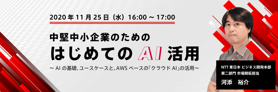（NTT東日本） 中堅中小企業のための「はじめてのAI活用」  ～AIの基礎、ユースケースと、AWSベースの「クラウドAI」の活用～