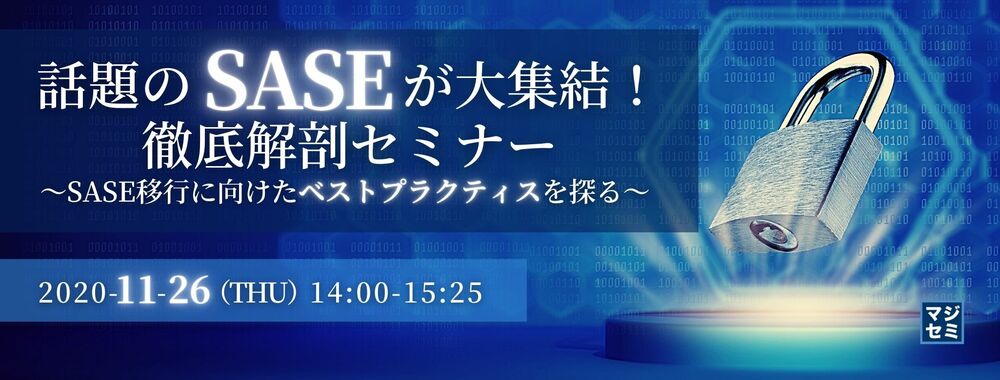  話題のSASEが大集結！徹底解剖セミナー ～SASE移行に向けたベストプラクティスを探る～