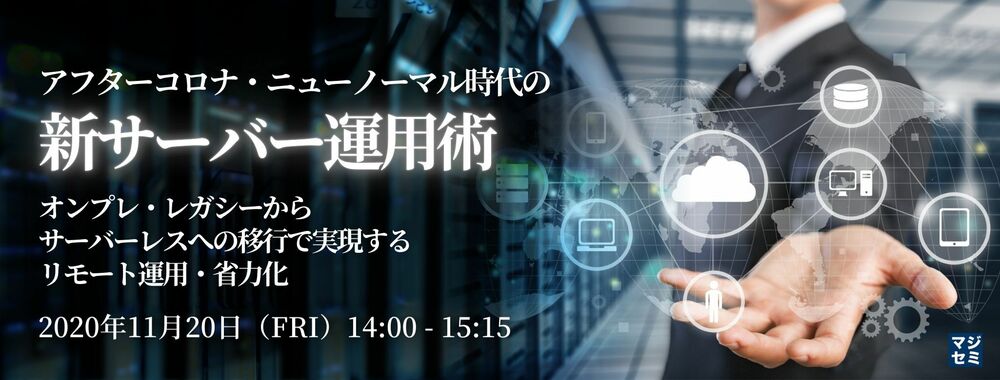  アフターコロナ・ニューノーマル時代の新サーバー運用術 ～オンプレ・レガシーからサーバーレスへの移行で実現するリモート運用・省力化～