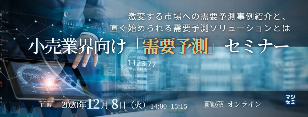  激変する市場への需要予測事例紹介と、直ぐ始められる需要予測ソリューションとは 小売業界向け「需要予測」セミナー