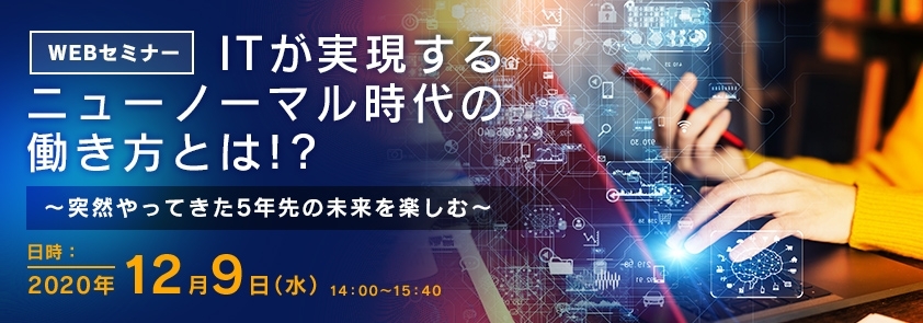  ITが実現するニューノーマル時代の働き方とは!?  ～突然やってきた5年先の未来を楽しむ～