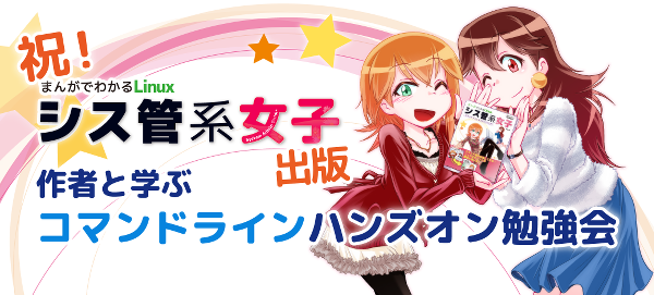 「まんがでわかるLinux シス管系女子」発売記念！ 作者と学ぶ コマンドライン ハンズオン勉強会