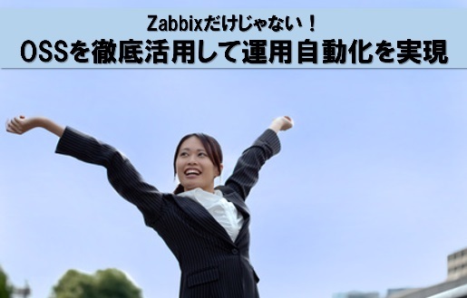 Zabbixだけじゃない！　OSSを徹底活用して運用自動化を実現