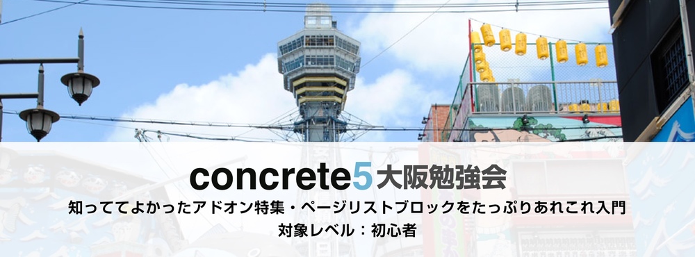 第2回 concrete5 神戸勉強会 in 大阪「知っててよかったアドオン特集・ページリストブロックをたっぷりあれこれ入門」