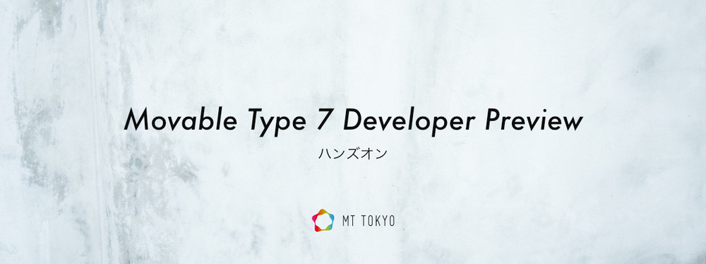 【MT東京-40】Movable Type 7 ディベロッパープレビュー版ハンズオン開催！ - TECH PLAY
