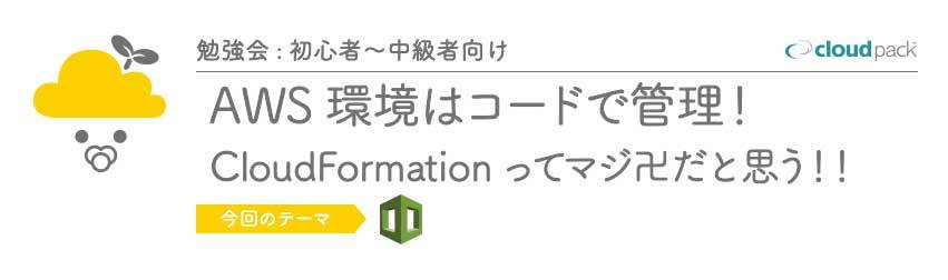 雲勉:大阪【勉強会:初心者〜中級者向け】AWS環境はコードで管理！ CloudFormationってマジ卍だと思う！！