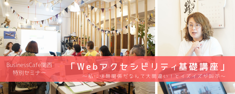 【特別セミナー】大阪開催：Webアクセシビリティ基礎講座～私には無関係だなんて大間違い！とイズイズが叫ぶ～