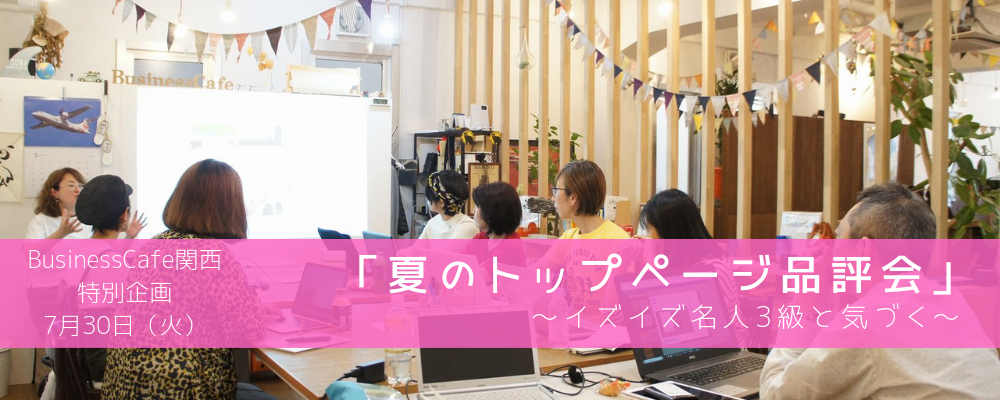 【特別セミナー】大阪開催：夏のトップページ品評会～イズイズ名人3級と気づく～