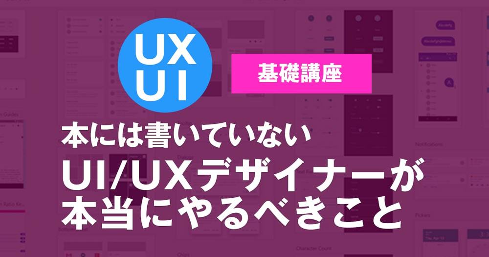 本には書いていない、UI/UXデザイナーが本当にやるべきこと