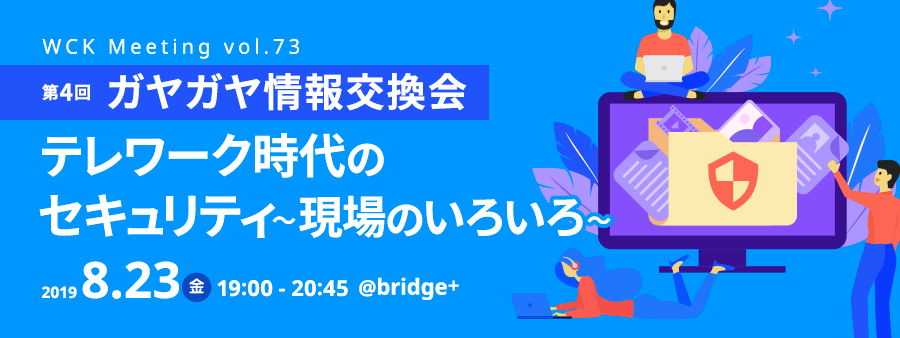 WCK Meeting vol.73 第4回 ガヤガヤ情報交換会「テレワーク時代のセキュリティ～現場のいろいろ～」