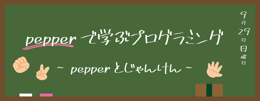 Pepperで学ぶプログラミング 　〜Pepperとじゃんけん！〜