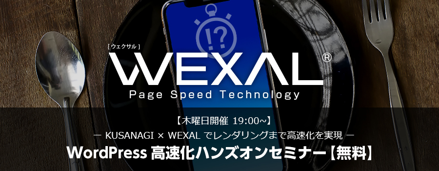 【11/14（木）19時開催】WordPress高速化ハンズオンセミナー開催！KUSANAGI×WEXALでレンダリングまで高速化を実現【無料】
