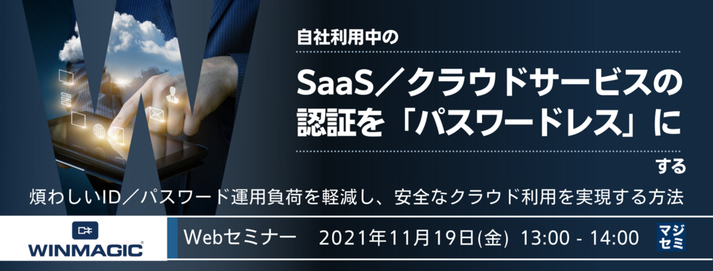 （ウィンマジック・ジャパン株式会社） 自社利用中のSaaS／クラウドサービスの認証を「パスワードレス」にする～煩わしいID／パスワード運用負荷を軽減し、安全なクラウド利用を実現する方法～ 