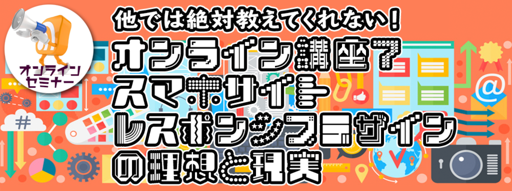 オンライン講座７：スマホサイト〜レスポンシブデザインの理想と現実
