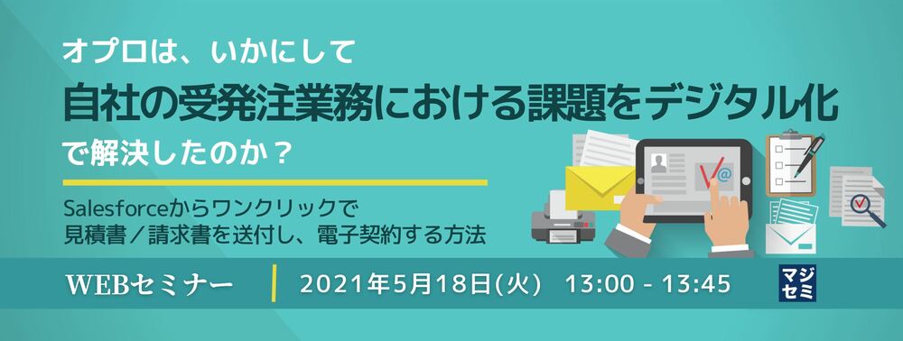 （オプロ） オプロは、いかにして自社の受発注業務における課題をデジタル化で解決したのか？ ～Salesforceからワンクリックで見積書／請求書を送付し、電子契約する方法～