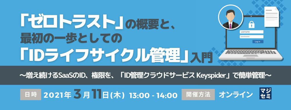  「ゼロトラスト」の概要と、最初の一歩としての「IDライフサイクル管理」入門 ～増え続けるSaaSのID、権限を、「ID管理クラウドサービス Keyspider」で簡単管理～