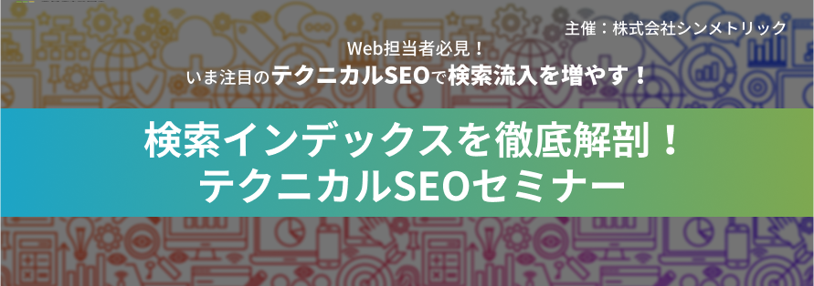 【SEOで伸び悩んでいる方必見！】3/19(金)｜検索インデックスを徹底解剖！テクニカルSEOセミナー