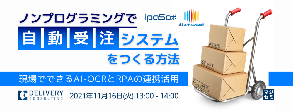 （株式会社デリバリーコンサルティング ） ノンプログラミングで「自動受注システム」をつくる方法 〜現場でできるAI-OCRとRPAの連携活用〜