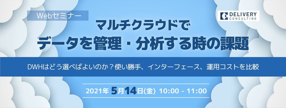 (デリバリーコンサルティング) マルチクラウドでデータを管理・分析する時の課題 ～DWHはどう選べばよいのか？使い勝手、インターフェース、運用コストを比較～