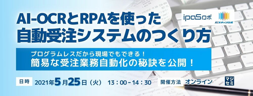 （ネットスマイル） AI-OCRとRPAを使った自動受注システムのつくり方 ～プログラムレスだから現場でもできる！簡易な受注業務自動化の秘訣を公開！～